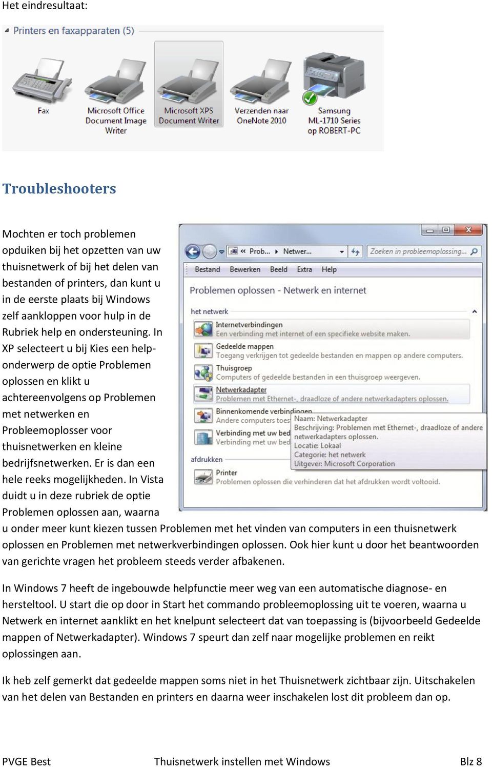 In XP selecteert u bij Kies een helponderwerp de optie Problemen oplossen en klikt u achtereenvolgens op Problemen met netwerken en Probleemoplosser voor thuisnetwerken en kleine bedrijfsnetwerken.