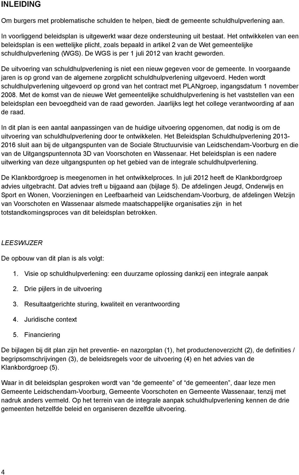 De uitvoering van schuldhulpverlening is niet een nieuw gegeven voor de gemeente. In voorgaande jaren is op grond van de algemene zorgplicht schuldhulpverlening uitgevoerd.