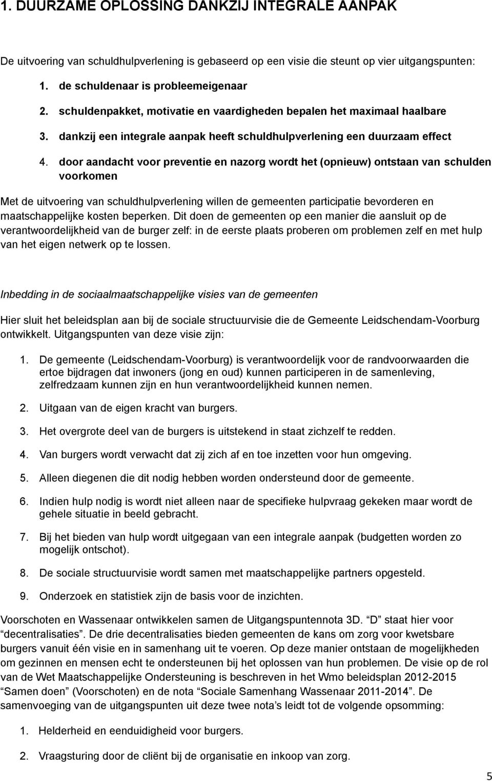 door aandacht voor preventie en nazorg wordt het (opnieuw) ontstaan van schulden voorkomen Met de uitvoering van schuldhulpverlening willen de gemeenten participatie bevorderen en maatschappelijke