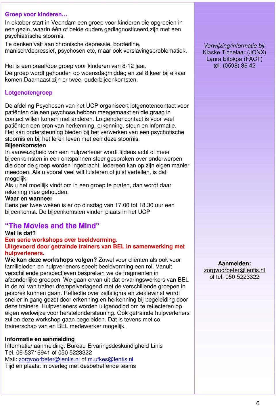 De groep wordt gehouden op woensdagmiddag en zal 8 keer bij elkaar komen.daarnaast zijn er twee ouderbijeenkomsten. Verwijzing/informatie bij: Klaske Tichelaar (JONX) Laura Eitokpa (FACT) tel.