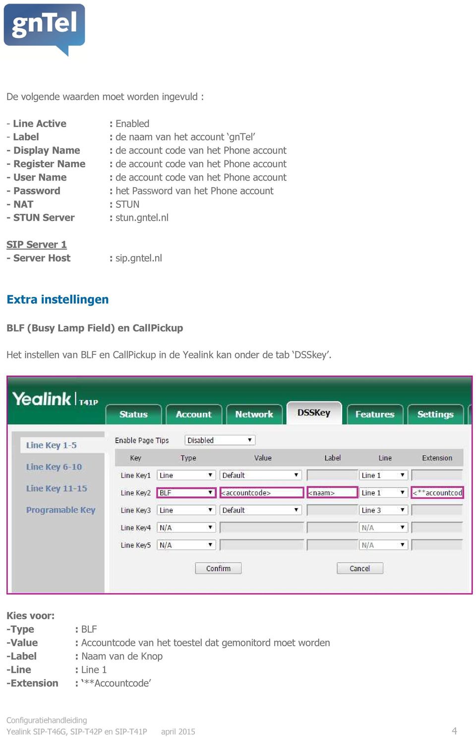 nl SIP Server 1 - Server Host : sip.gntel.nl Extra instellingen BLF (Busy Lamp Field) en CallPickup Het instellen van BLF en CallPickup in de Yealink kan onder de tab DSSkey.