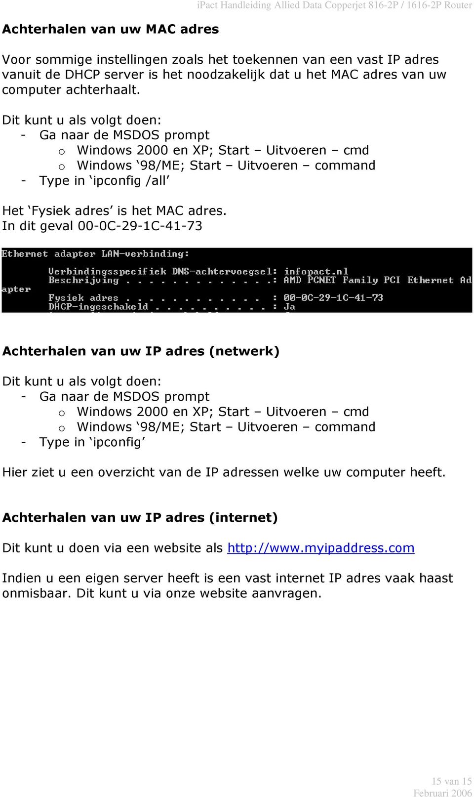 Dit kunt u als volgt doen: - Ga naar de MSDOS prompt o Windows 2000 en XP; Start Uitvoeren cmd o Windows 98/ME; Start Uitvoeren command - Type in ipconfig /all Het Fysiek adres is het MAC adres.