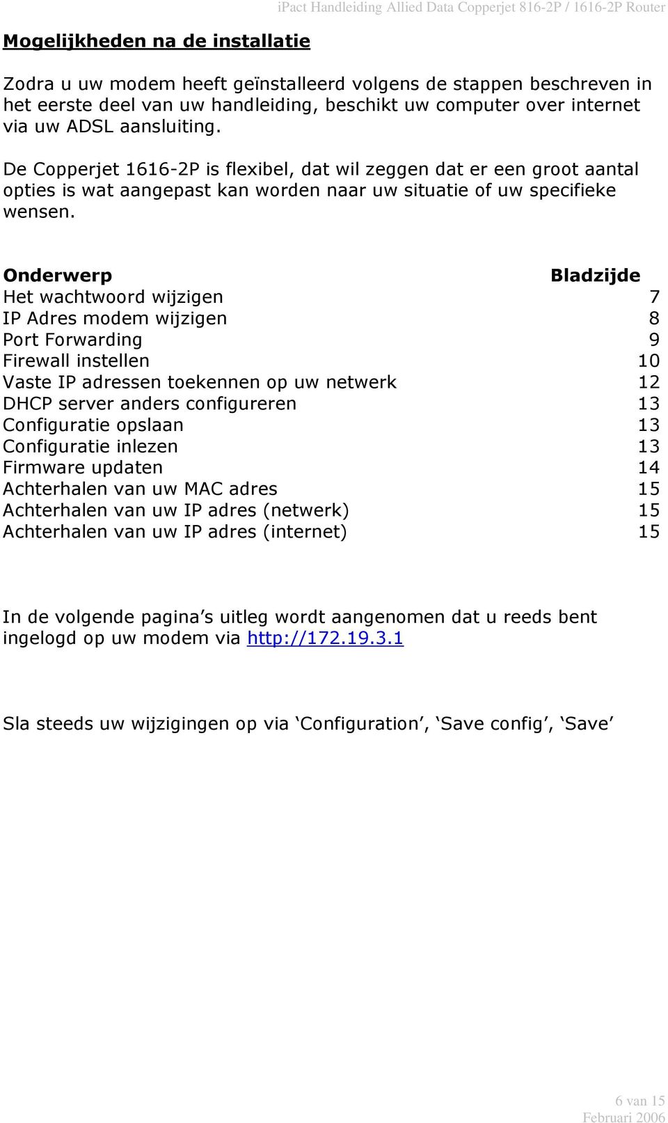 De Copperjet 1616-2P is flexibel, dat wil zeggen dat er een groot aantal opties is wat aangepast kan worden naar uw situatie of uw specifieke wensen.