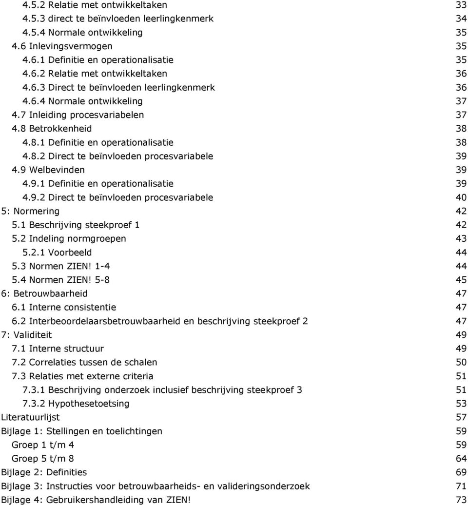 9 Welbevinden 39 4.9.1 Definitie en operationalisatie 39 4.9.2 Direct te beïnvloeden procesvariabele 40 5: Normering 42 5.1 Beschrijving steekproef 1 42 5.2 Indeling normgroepen 43 5.2.1 Voorbeeld 44 5.