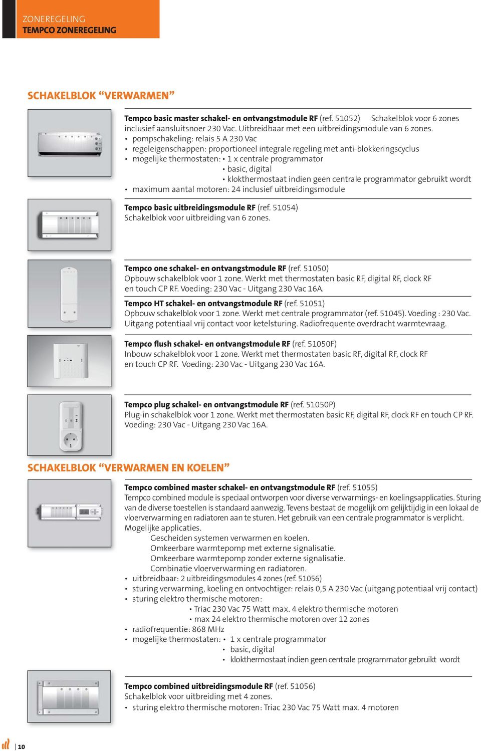 pompschakeling: relais 5 A 230 Vac regeleigenschappen: proportioneel integrale regeling met anti-blokkeringscyclus mogelijke thermostaten: 1 x centrale programmator basic, digital klokthermostaat