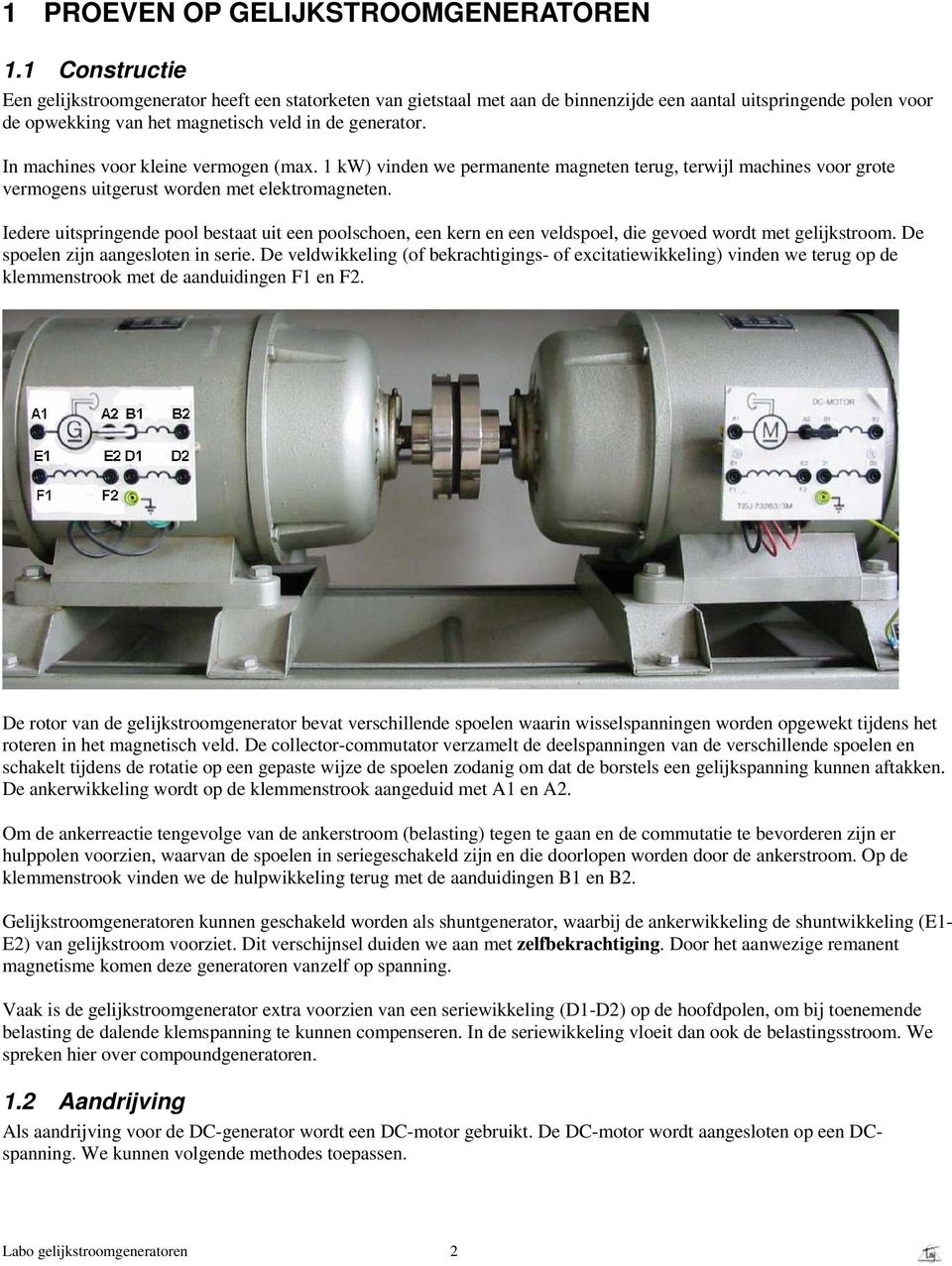 In machines voor kleine vermogen (max. 1 kw) vinden we permanente magneten terug, terwijl machines voor grote vermogens uitgerust worden met elektromagneten.