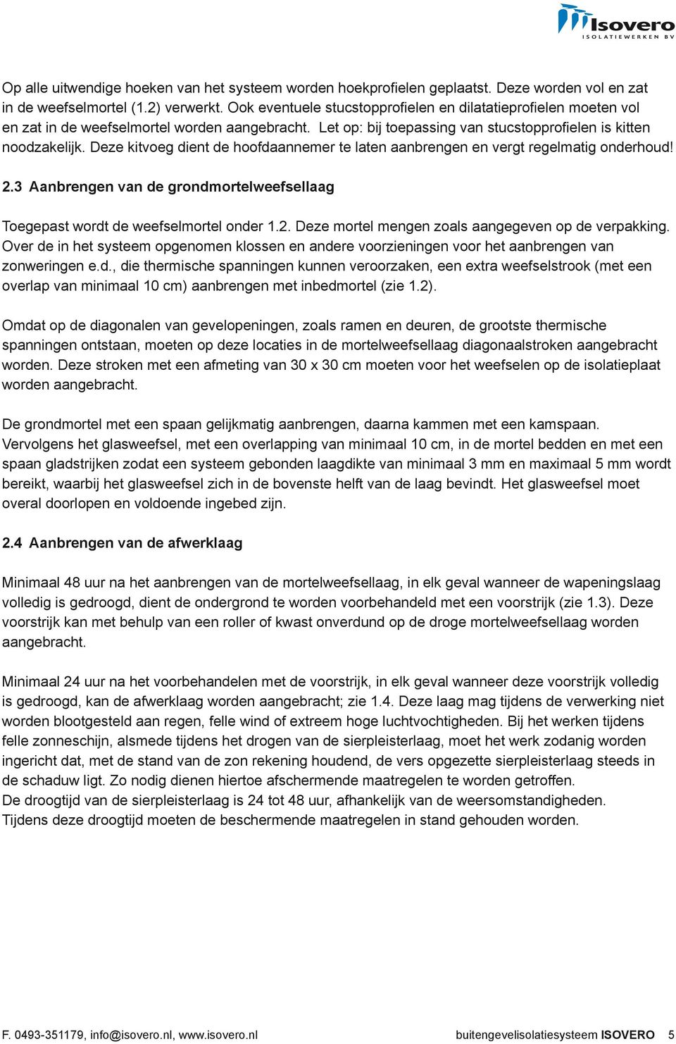 Deze kitvoeg dient de hoofdaannemer te laten aanbrengen en vergt regelmatig onderhoud! 2.3 Aanbrengen van de grondmortelweefsellaag Toegepast wordt de weefselmortel onder 1.2. Deze mortel mengen zoals aangegeven op de verpakking.