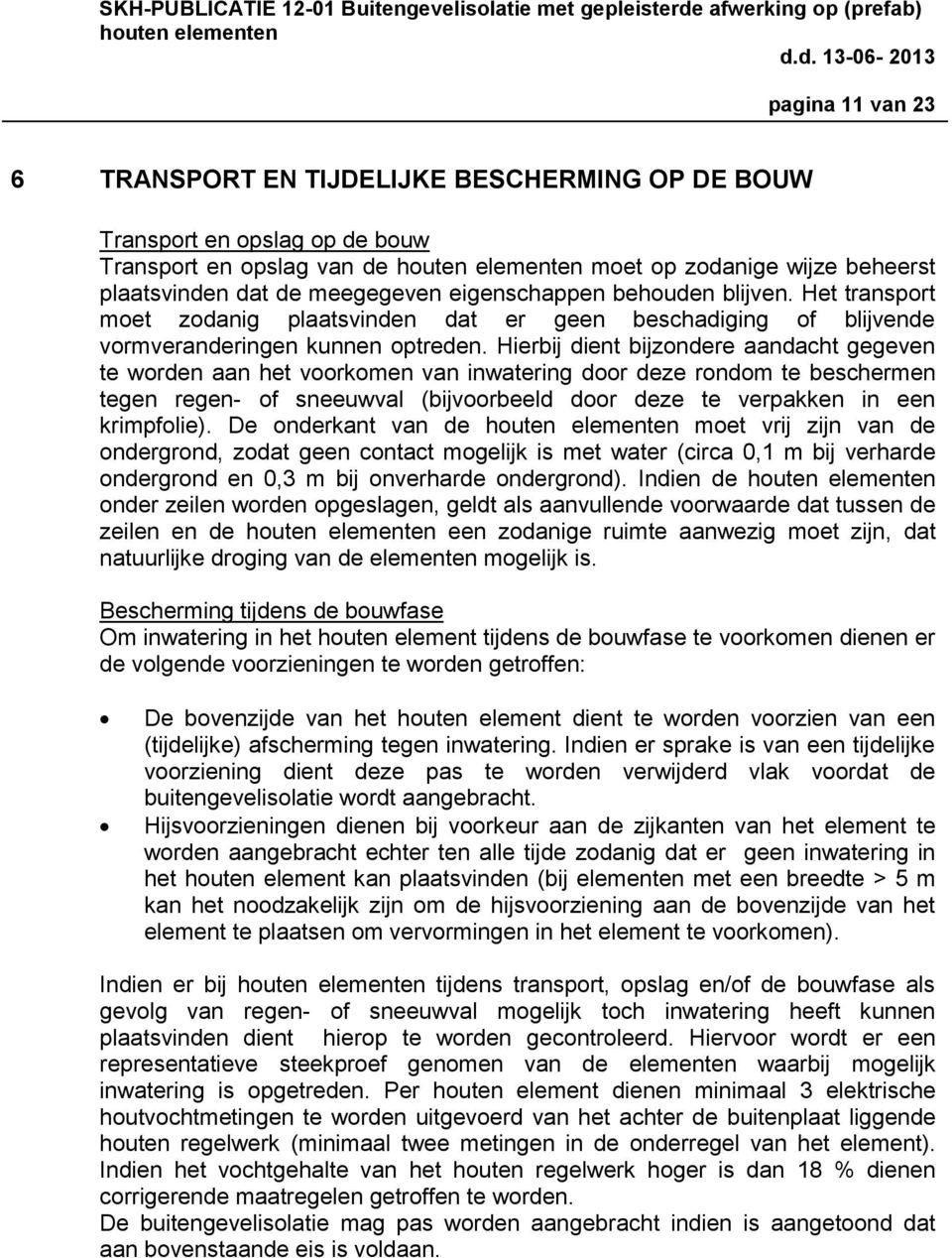 Hierbij dient bijzondere aandacht gegeven te worden aan het voorkomen van inwatering door deze rondom te beschermen tegen regen- of sneeuwval (bijvoorbeeld door deze te verpakken in een krimpfolie).