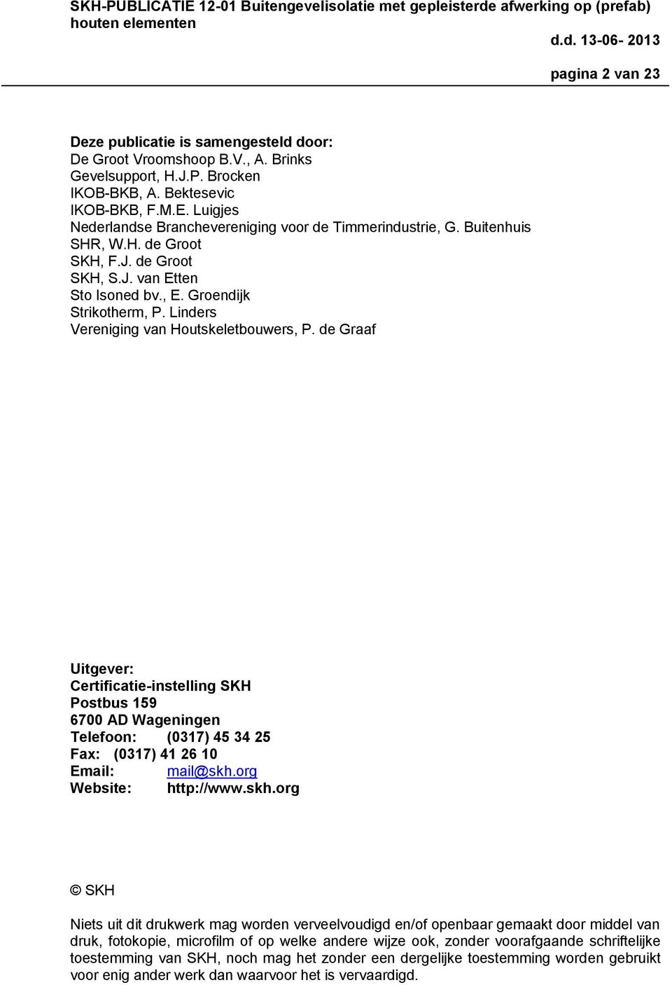 Linders Vereniging van Houtskeletbouwers, P. de Graaf Uitgever: Certificatie-instelling SKH Postbus 159 6700 AD Wageningen Telefoon: (0317) 45 34 25 Fax: (0317) 41 26 10 Email: mail@skh.