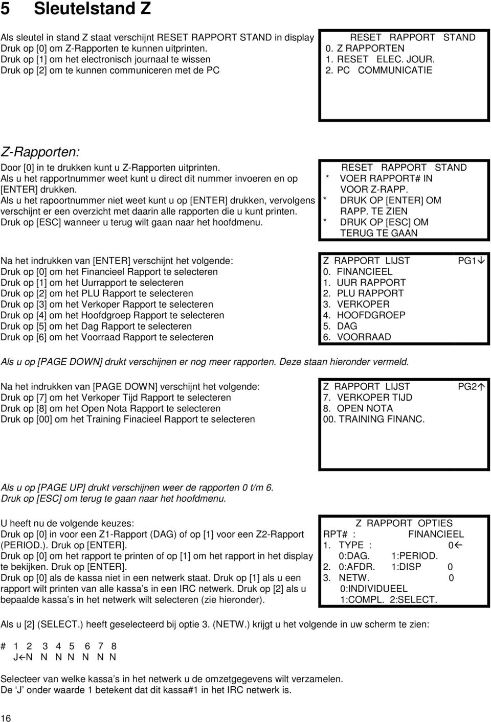 PC COMMUICATIE Z-Rapporten: Door [] in te drukken kunt u Z-Rapporten uitprinten. Als u het rapportnummer weet kunt u direct dit nummer invoeren en op [ETER] drukken.