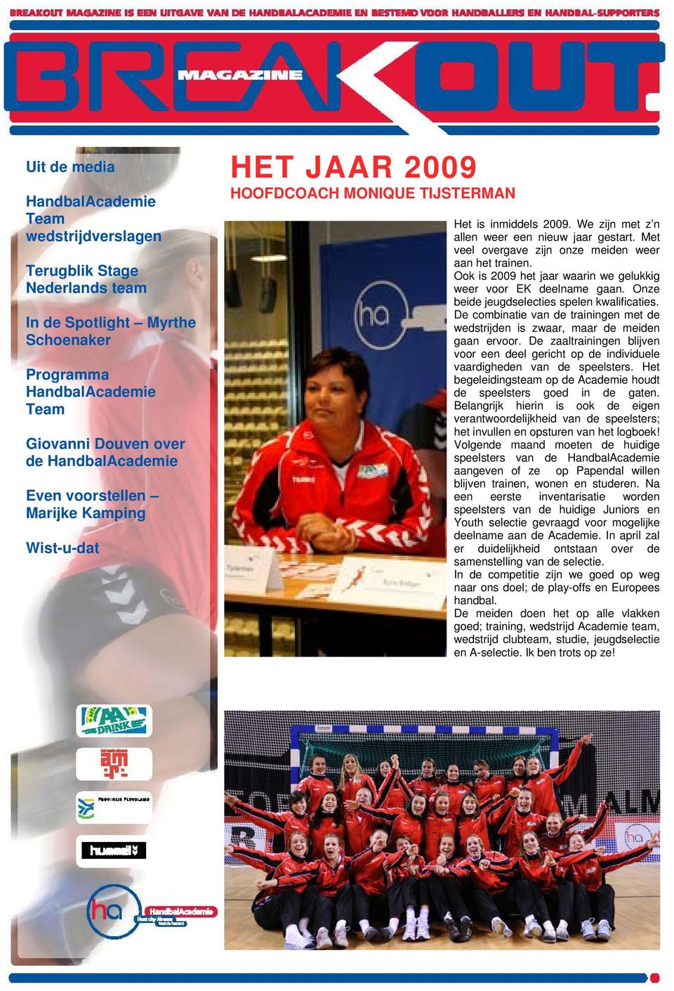 Met veel overgave zijn onze meiden weer aan het trainen. Ook is 2009 het jaar waarin we gelukkig weer voor EK deelname gaan. Onze beide jeugdselecties spelen kwalificaties.