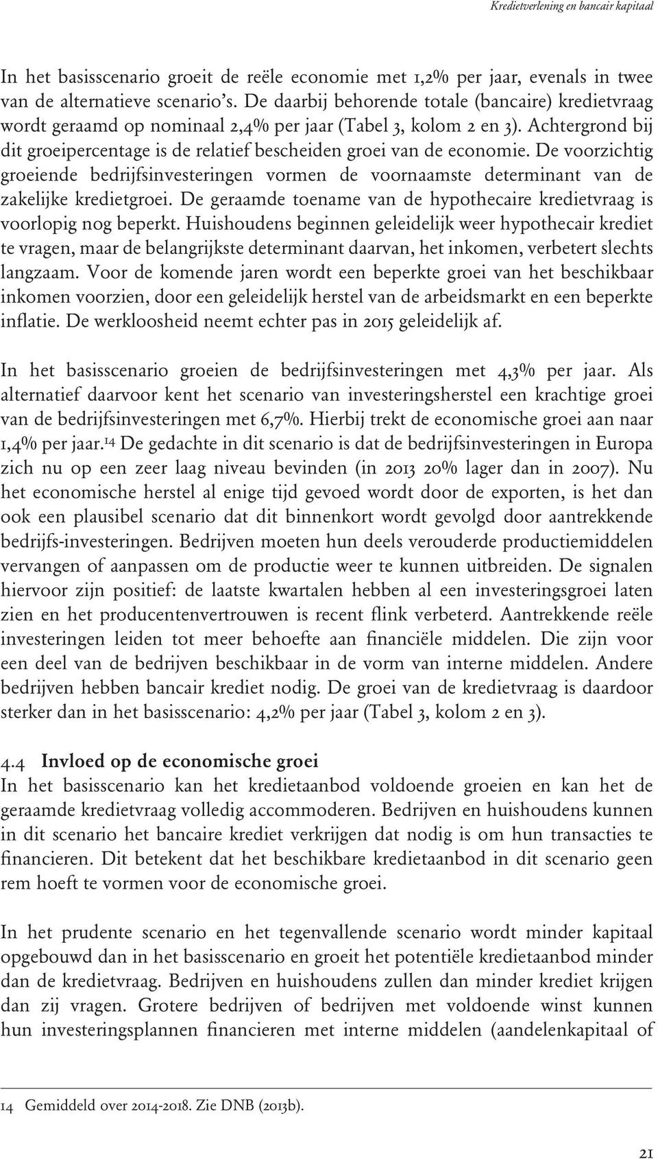 Achtergrond bij dit groeipercentage is de relatief bescheiden groei van de economie. De voorzichtig groeiende bedrijfsinvesteringen vormen de voornaamste determinant van de zakelijke kredietgroei.