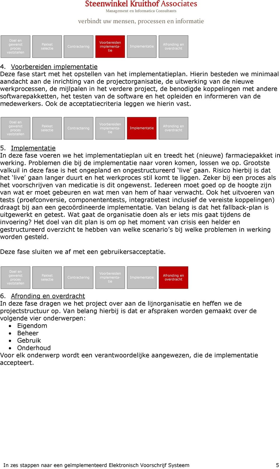 Hierin besteden we minimaal aandacht aan de inrichting van de projectorganisatie, de uitwerking van de nieuwe werkprocessen, de mijlpalen in het verdere project, de benodigde koppelingen met andere