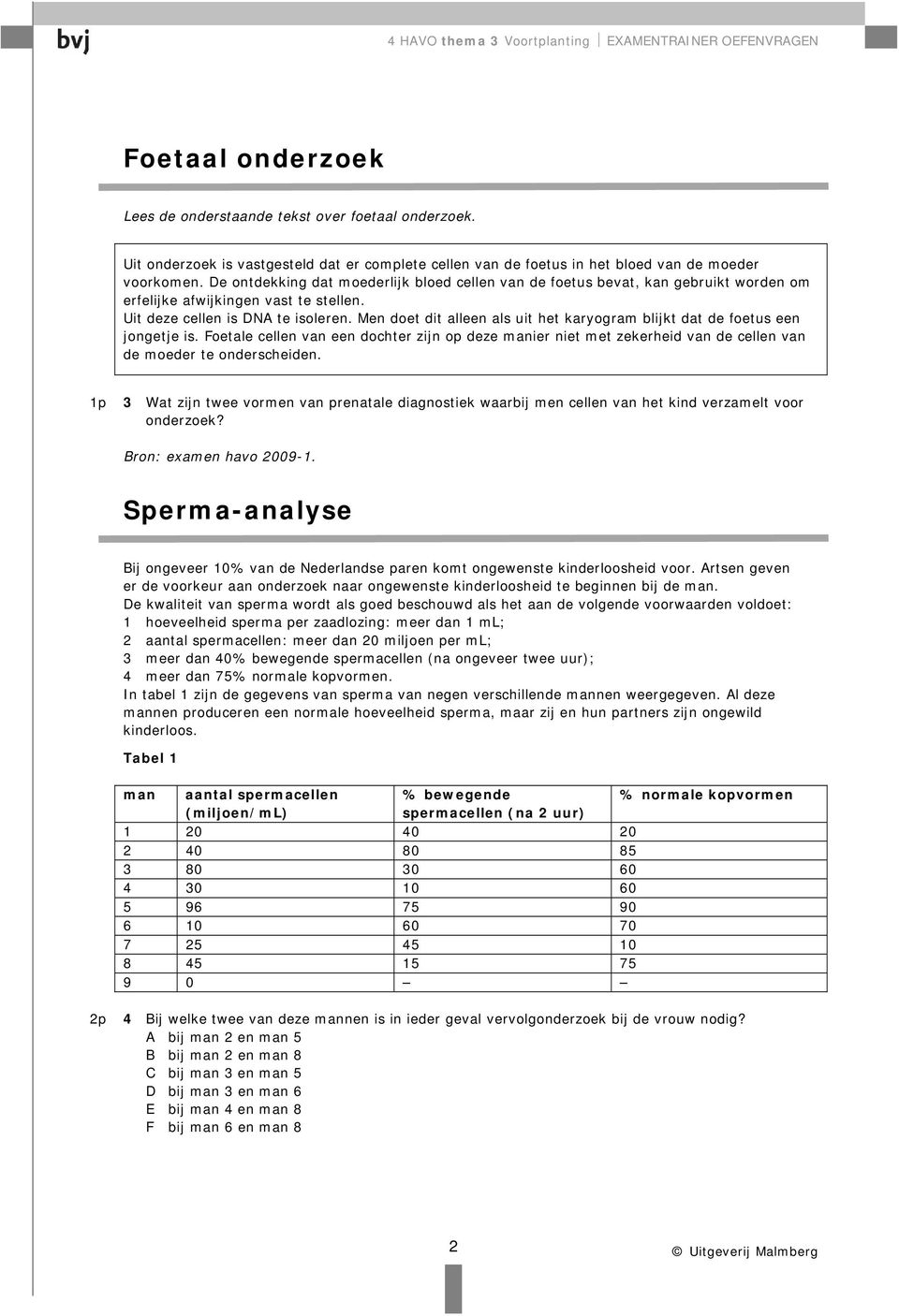 Men doet dit alleen als uit het karyogram blijkt dat de foetus een jongetje is. Foetale cellen van een dochter zijn op deze manier niet met zekerheid van de cellen van de moeder te onderscheiden.