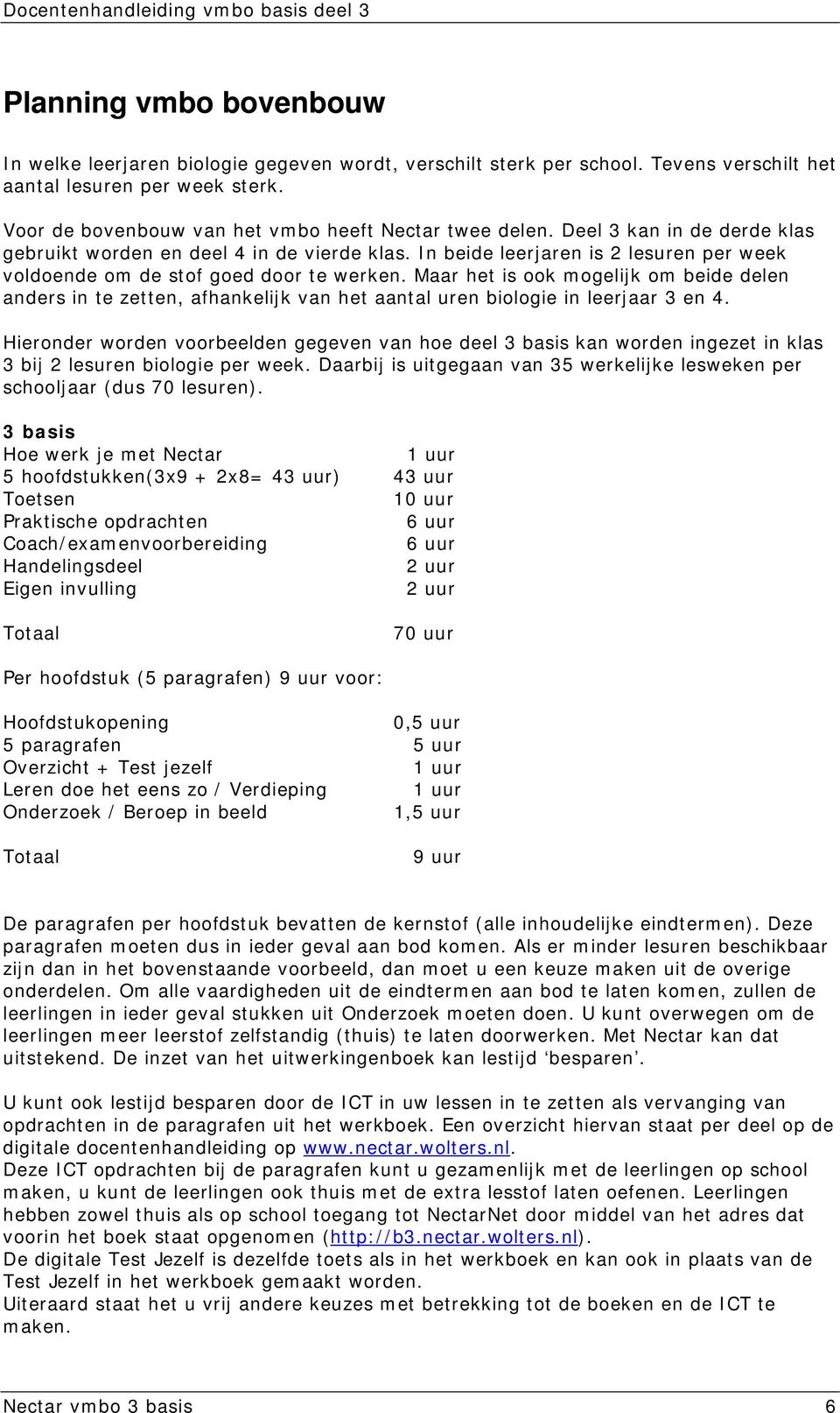 In beide leerjaren is 2 lesuren per week voldoende om de stof goed door te werken.