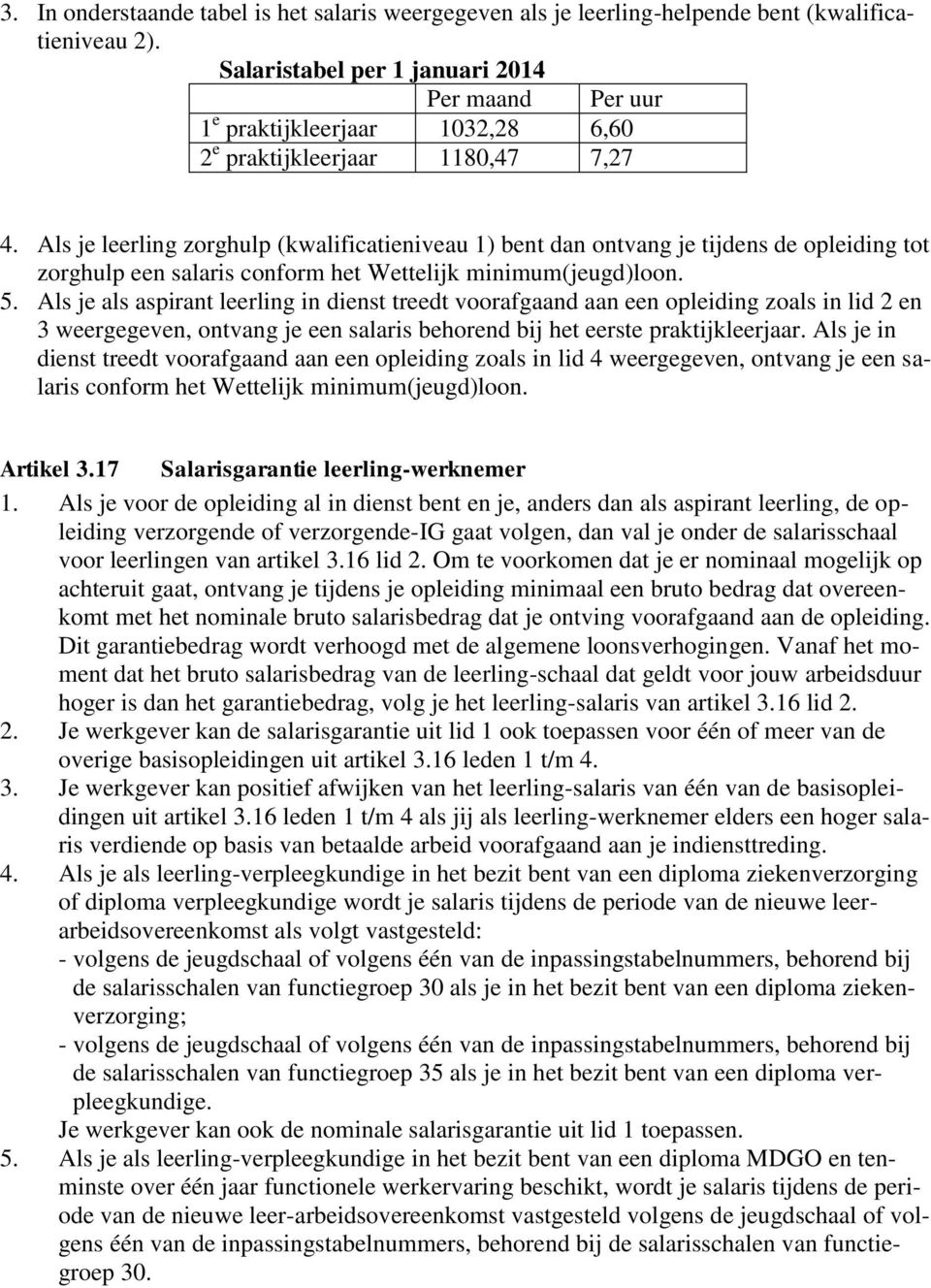 Als je leerling zorghulp (kwalificatieniveau 1) bent dan ontvang je tijdens de opleiding tot zorghulp een salaris conform het Wettelijk minimum(jeugd)loon. 5.