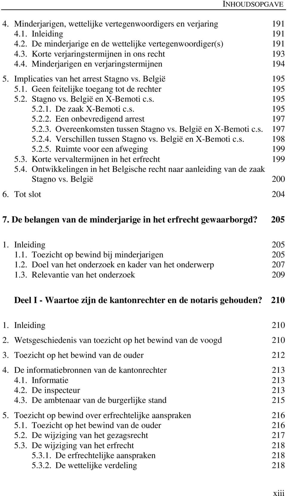 Stagno vs. België en X-Bemoti c.s. 195 5.2.1. De zaak X-Bemoti c.s. 195 5.2.2. Een onbevredigend arrest 197 5.2.3. Overeenkomsten tussen Stagno vs. België en X-Bemoti c.s. 197 5.2.4.