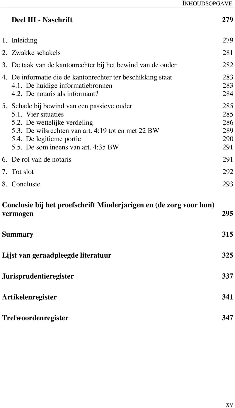 2. De wettelijke verdeling 286 5.3. De wilsrechten van art. 4:19 tot en met 22 BW 289 5.4. De legitieme portie 290 5.5. De som ineens van art. 4:35 BW 291 6. De rol van de notaris 291 7.