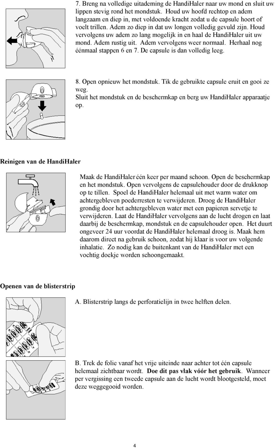 Houd vervolgens uw adem zo lang mogelijk in en haal de HandiHaler uit uw mond. Adem rustig uit. Adem vervolgens weer normaal. Herhaal nog éénmaal stappen 6 en 7. De capsule is dan volledig leeg. 8.
