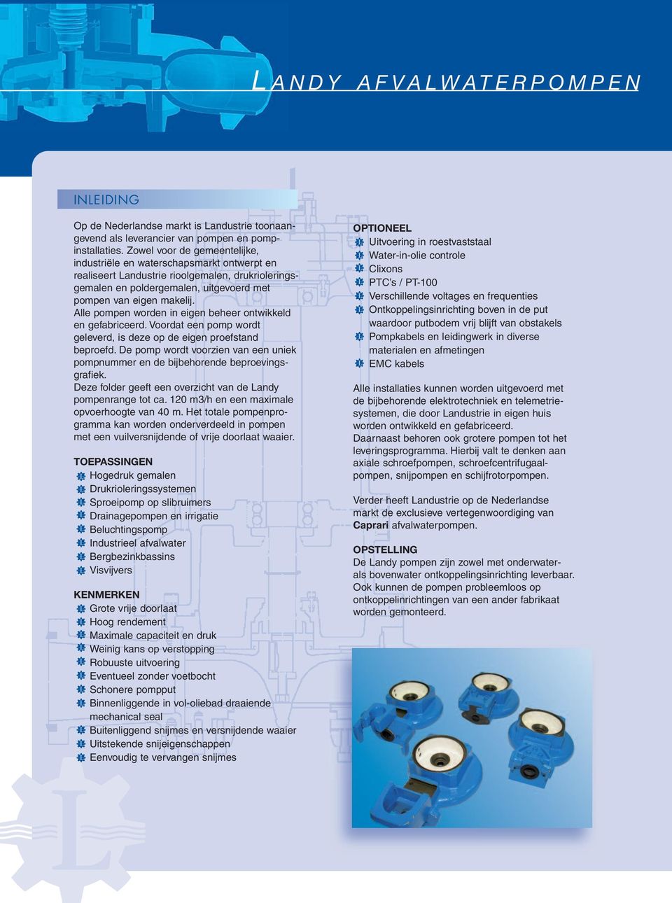 Alle pompen worden in eigen beheer ontwikkeld en gefabriceerd. Voordat een pomp wordt geleverd, is deze op de eigen proefstand beproefd.