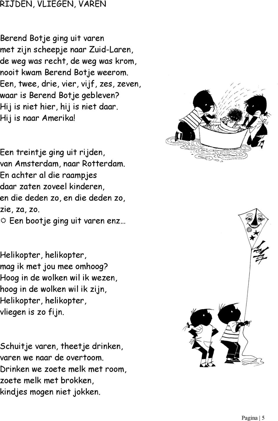 En achter al die raampjes daar zaten zoveel kinderen, en die deden zo, en die deden zo, zie, za, zo. R Een bootje ging uit varen enz Helikopter, helikopter, mag ik met jou mee omhoog?