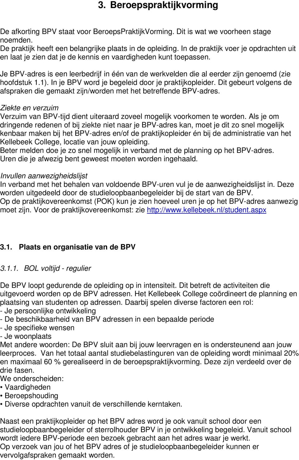 Je BPV-adres is een leerbedrijf in één van de werkvelden die al eerder zijn genoemd (zie hoofdstuk 1.1). In je BPV word je begeleid door je praktijkopleider.