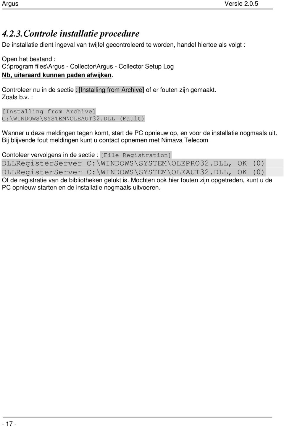 Setup Log Nb, uiteraard kunnen paden afwijken. Controleer nu in de sectie : [Installing from Archive] of er fouten zijn gemaakt. Zoals b.v. : [Installing from Archive] C:\WINDOWS\SYSTEM\OLEAUT32.