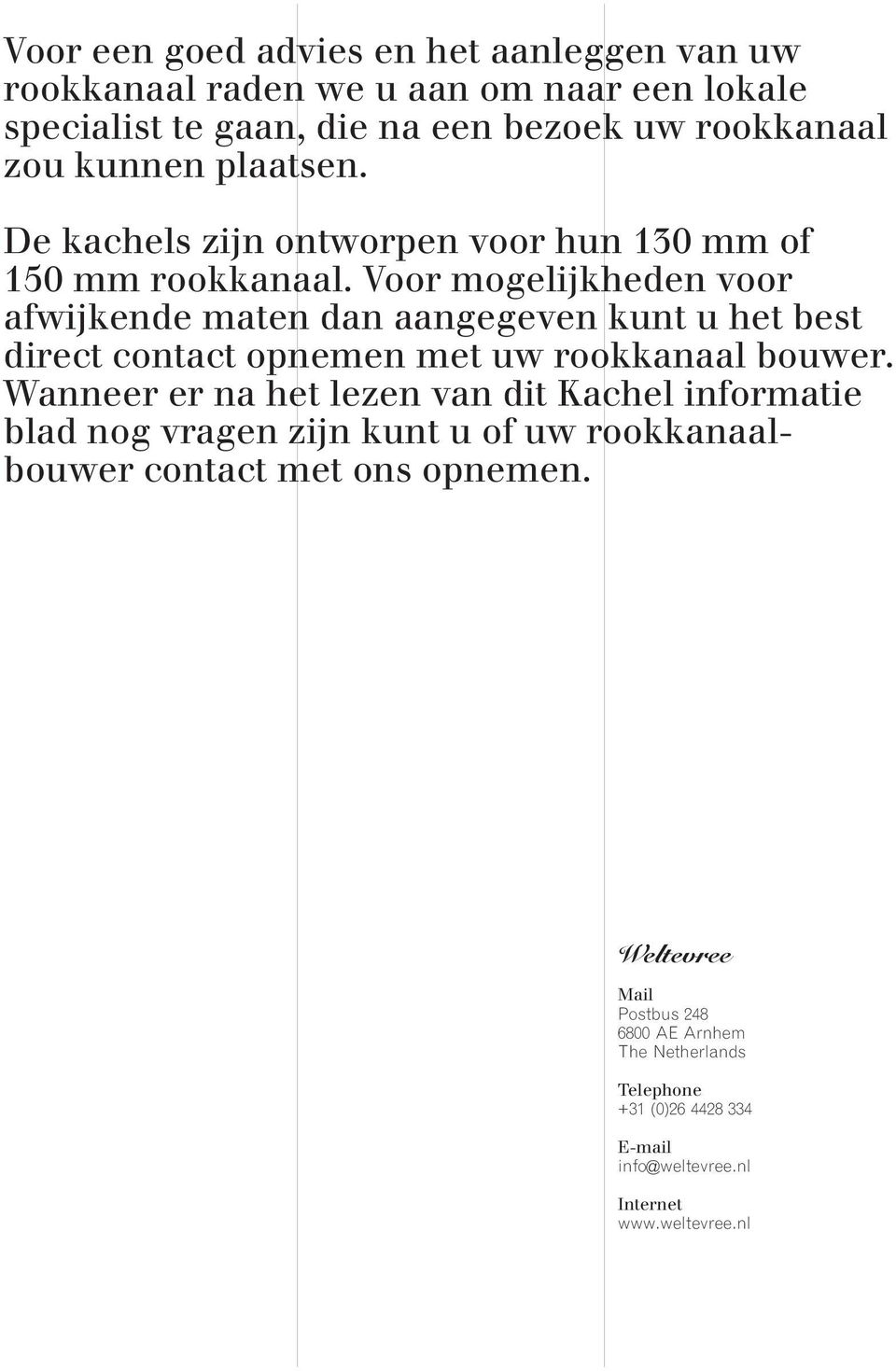 Voor mogelijkheden voor afwijkende maten dan aangegeven kunt u het best direct contact opnemen met uw rookkanaal bouwer.