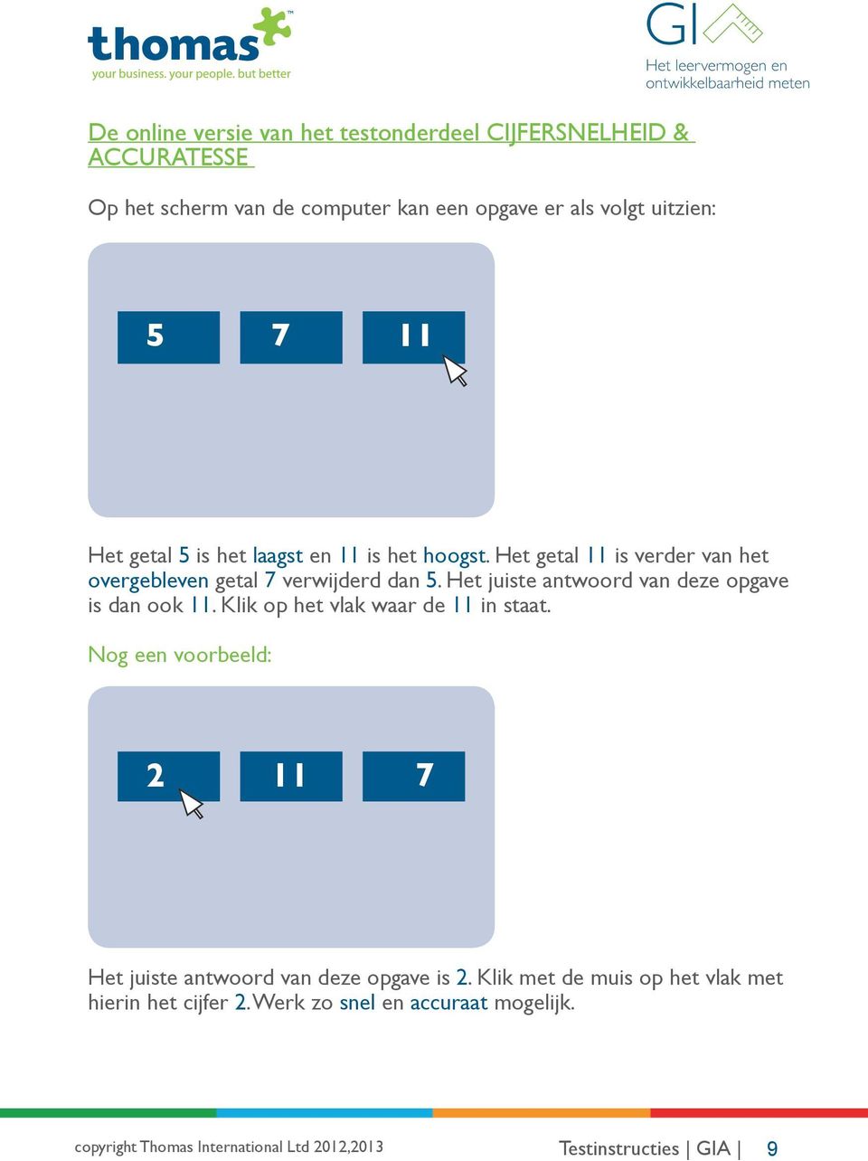 Het getal 11 is verder van het overgebleven getal 7 verwijderd dan 5. Het juiste antwoord van deze opgave is dan ook 11.