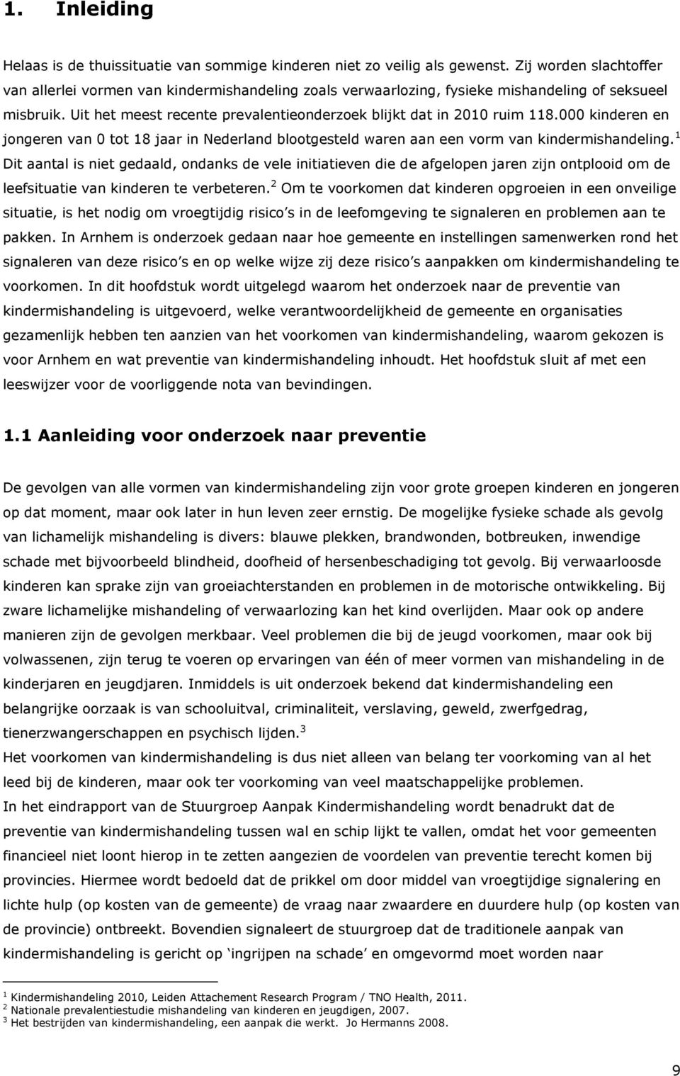 Uit het meest recente prevalentieonderzoek blijkt dat in 2010 ruim 118.000 kinderen en jongeren van 0 tot 18 jaar in Nederland blootgesteld waren aan een vorm van kindermishandeling.