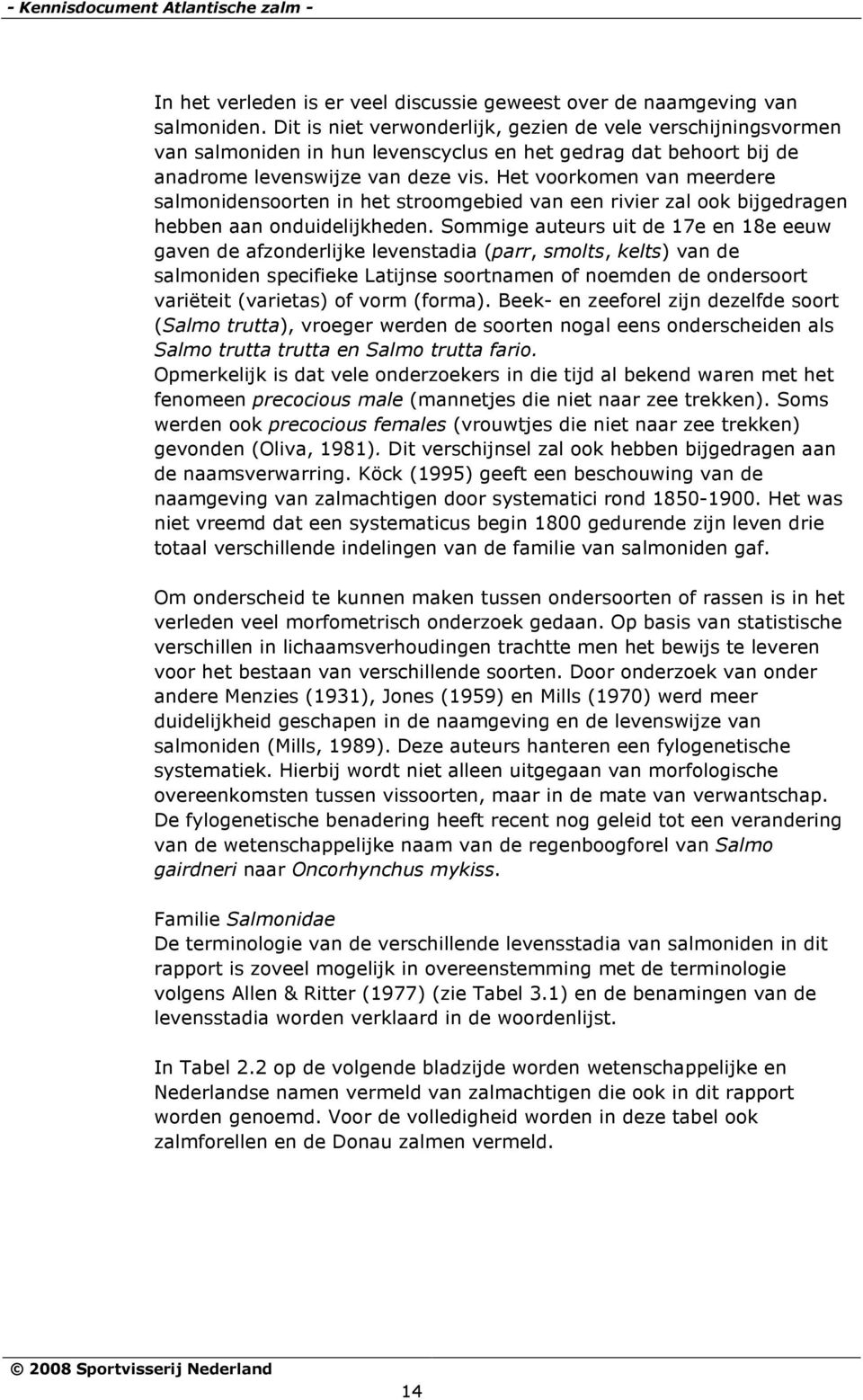 Het voorkomen van meerdere salmonidensoorten in het stroomgebied van een rivier zal ook bijgedragen hebben aan onduidelijkheden.