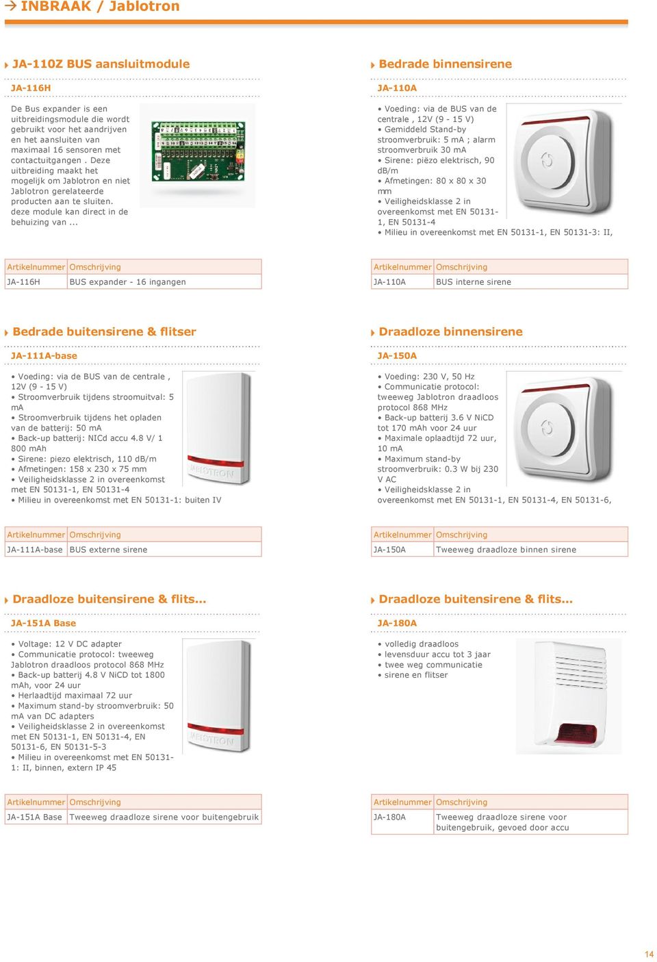 .. Bedrade binnensirene JA 110A centrale, 12V (9 15 V) Gemiddeld Stand by stroomverbruik: 5 ma ; alarm stroomverbruik 30 ma Sirene: piëzo elektrisch, 90 db/m Afmetingen: 80 x 80 x 30 mm overeenkomst