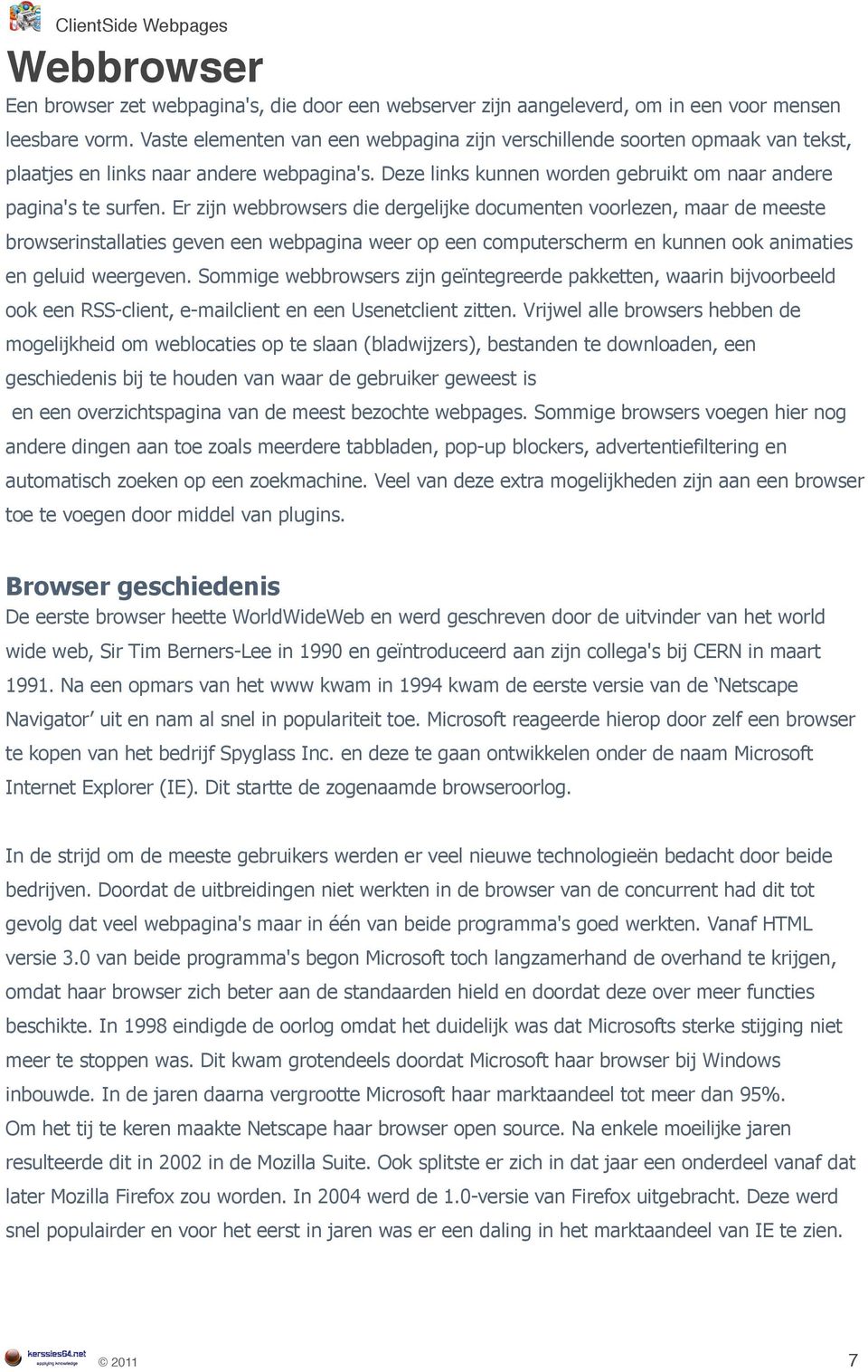 Er zijn webbrowsers die dergelijke documenten voorlezen, maar de meeste browserinstallaties geven een webpagina weer op een computerscherm en kunnen ook animaties en geluid weergeven.