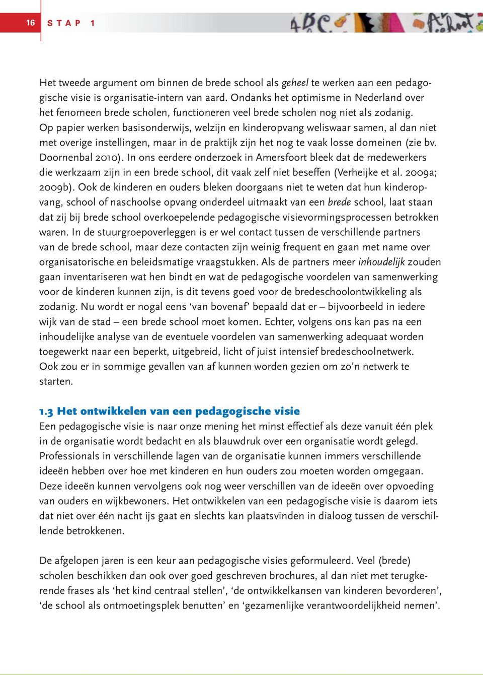 Op papier werken basisonderwijs, welzijn en kinderopvang weliswaar samen, al dan niet met overige instellingen, maar in de praktijk zijn het nog te vaak losse domeinen (zie bv. Doornenbal 2010).