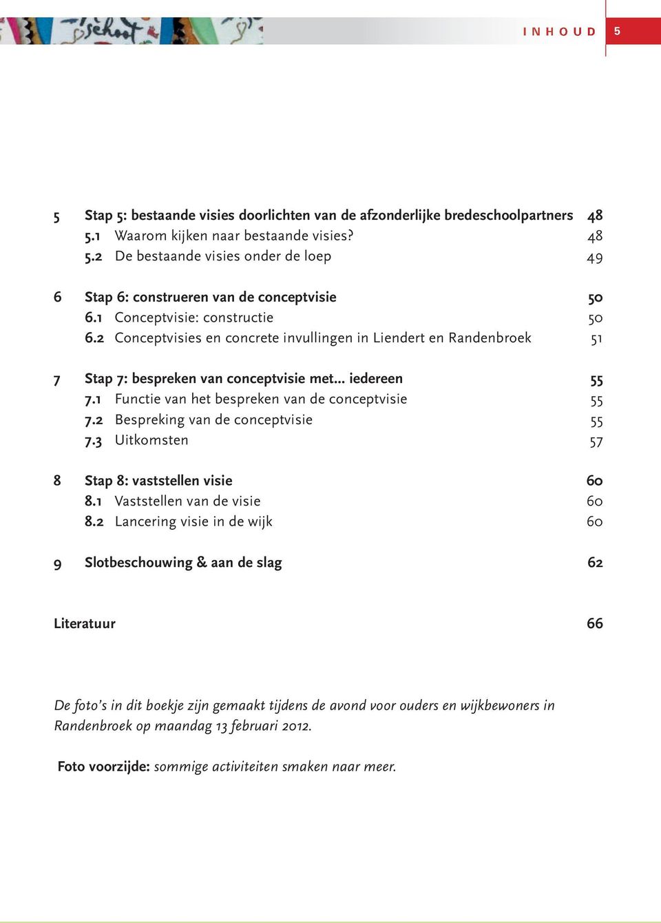 1 Functie van het bespreken van de conceptvisie 55 7.2 Bespreking van de conceptvisie 55 7.3 Uitkomsten 57 8 Stap 8: vaststellen visie 60 8.1 Vaststellen van de visie 60 8.