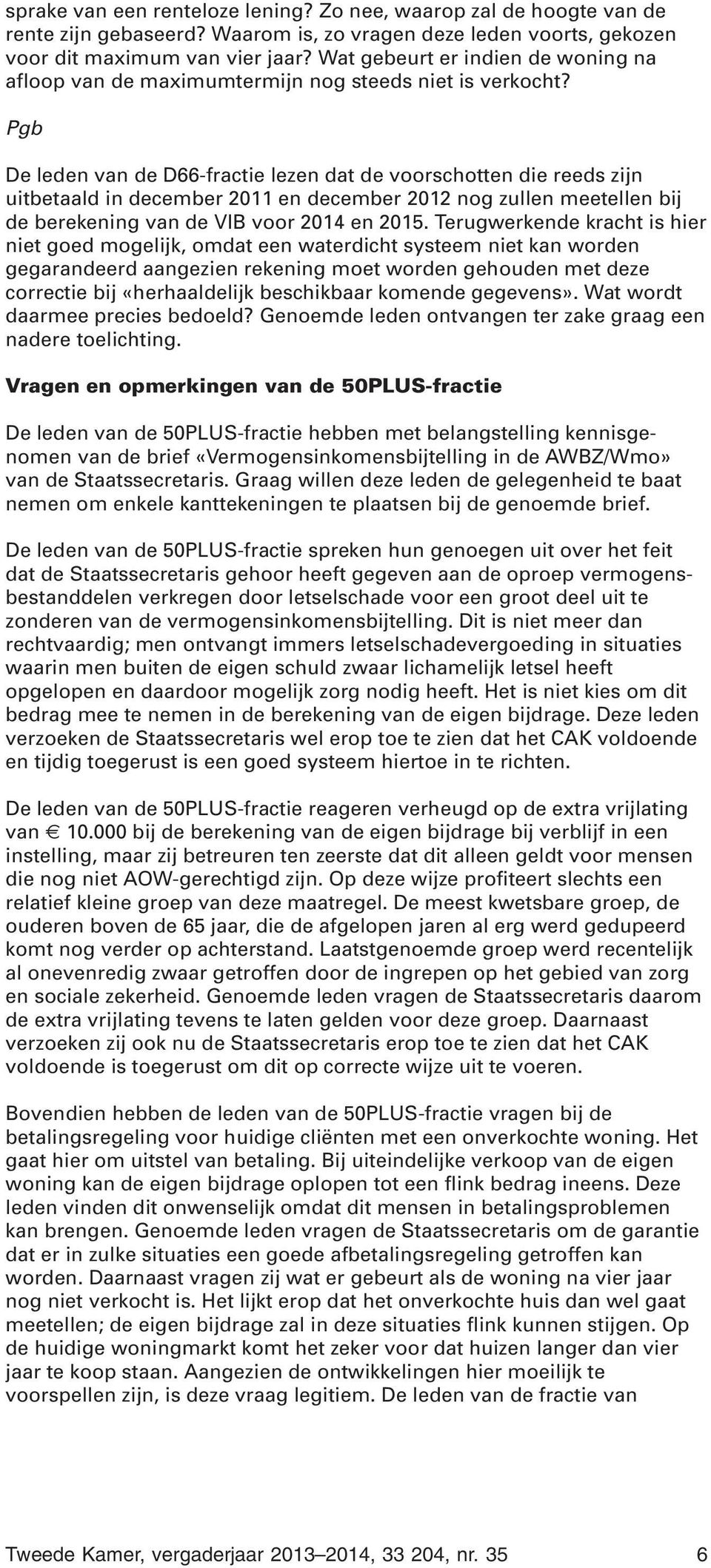 Pgb De leden van de D66-fractie lezen dat de voorschotten die reeds zijn uitbetaald in december 2011 en december 2012 nog zullen meetellen bij de berekening van de VIB voor 2014 en 2015.