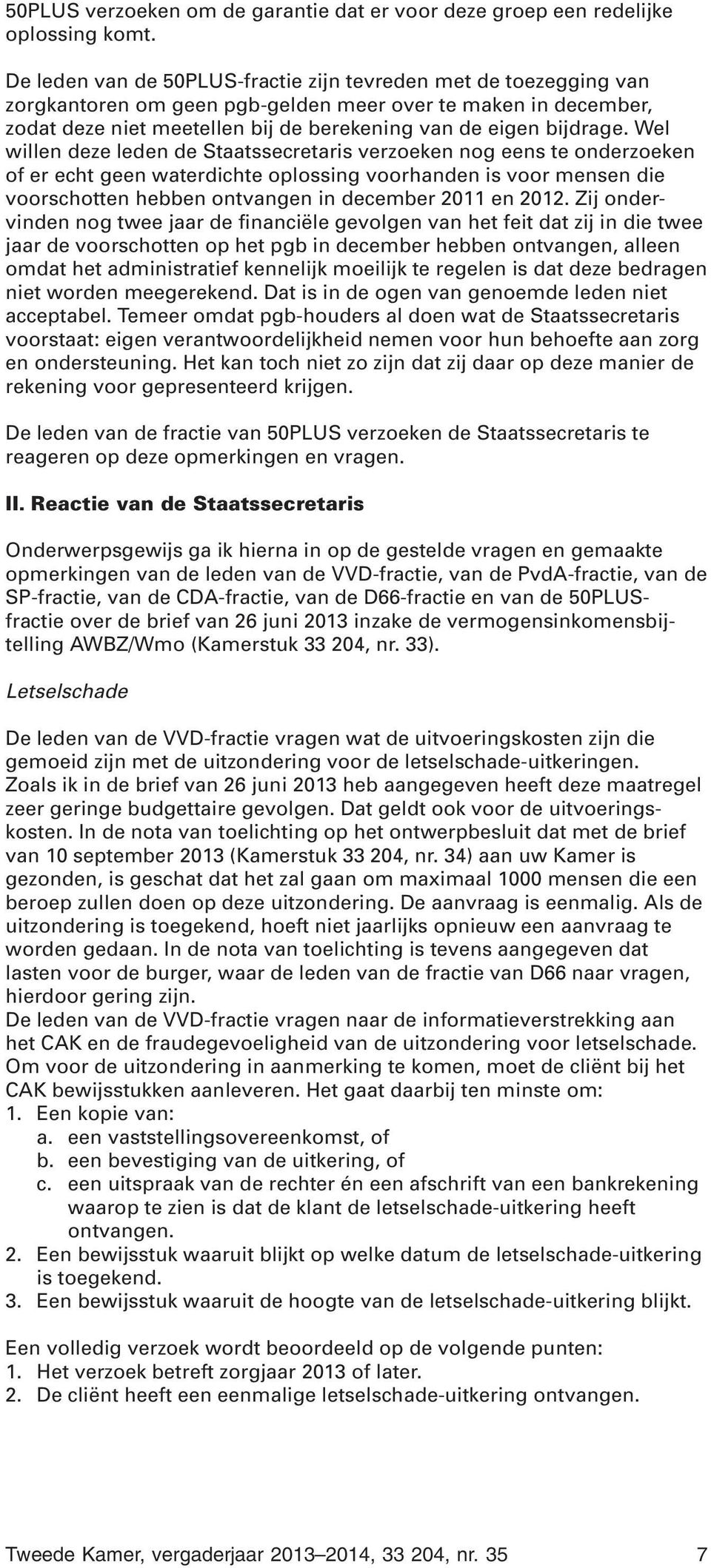 Wel willen deze leden de Staatssecretaris verzoeken nog eens te onderzoeken of er echt geen waterdichte oplossing voorhanden is voor mensen die voorschotten hebben ontvangen in december 2011 en 2012.