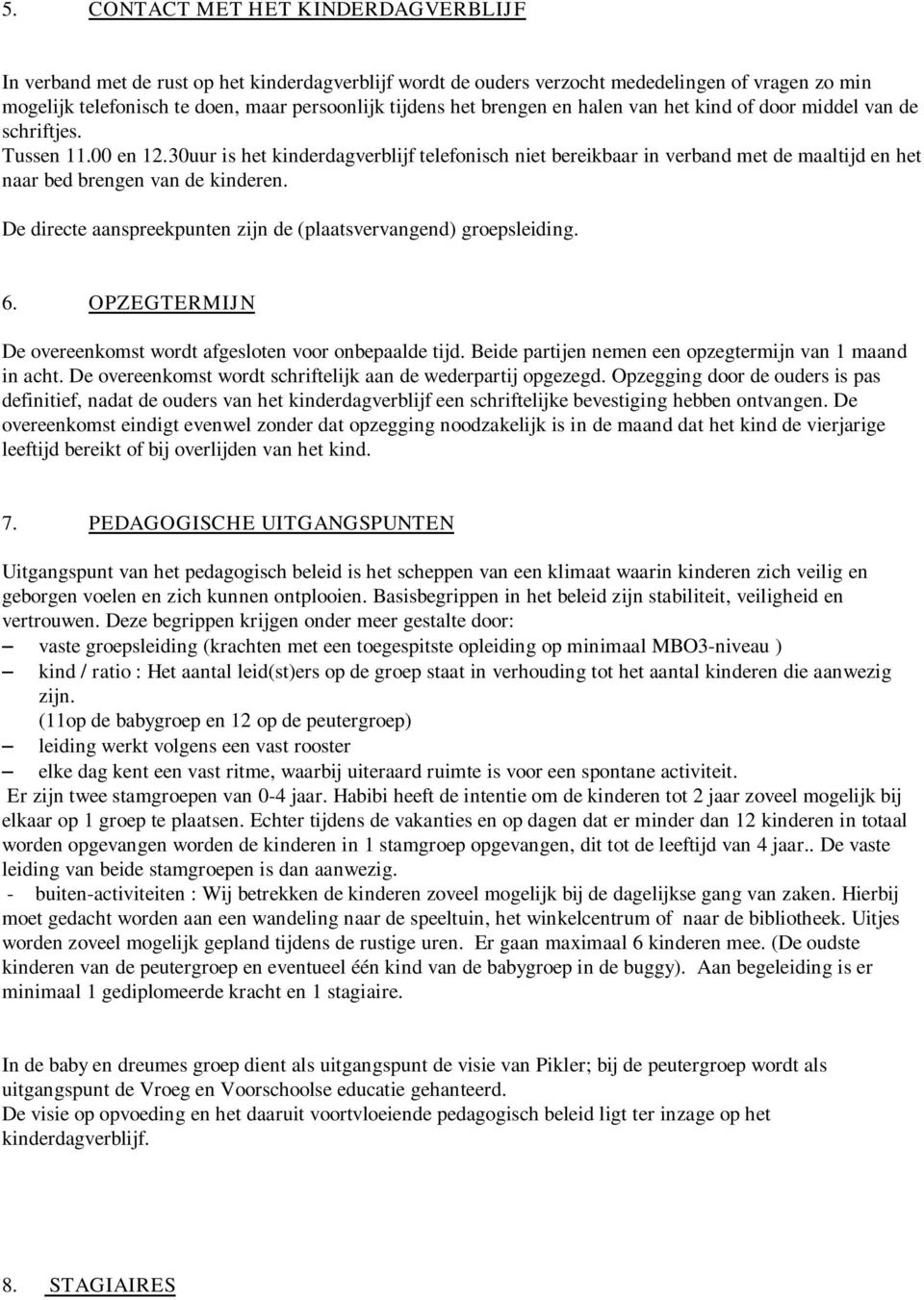 30uur is het kinderdagverblijf telefonisch niet bereikbaar in verband met de maaltijd en het naar bed brengen van de kinderen. De directe aanspreekpunten zijn de (plaatsvervangend) groepsleiding. 6.