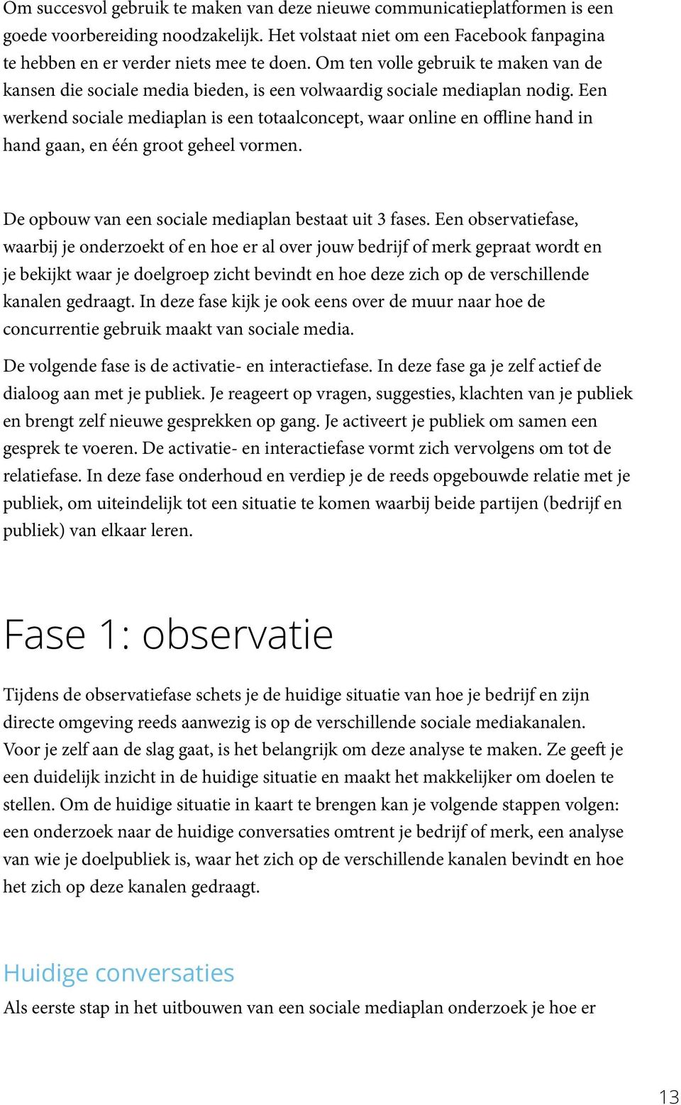 Een werkend sociale mediaplan is een totaalconcept, waar online en offline hand in hand gaan, en één groot geheel vormen. De opbouw van een sociale mediaplan bestaat uit 3 fases.