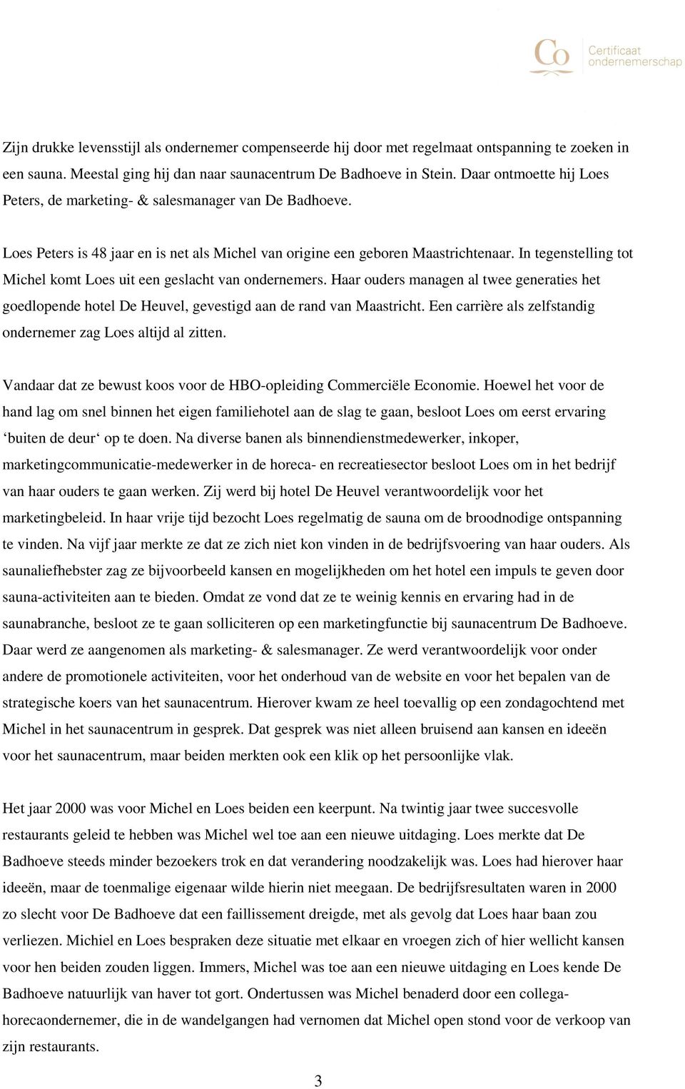 In tegenstelling tot Michel komt Loes uit een geslacht van ondernemers. Haar ouders managen al twee generaties het goedlopende hotel De Heuvel, gevestigd aan de rand van Maastricht.