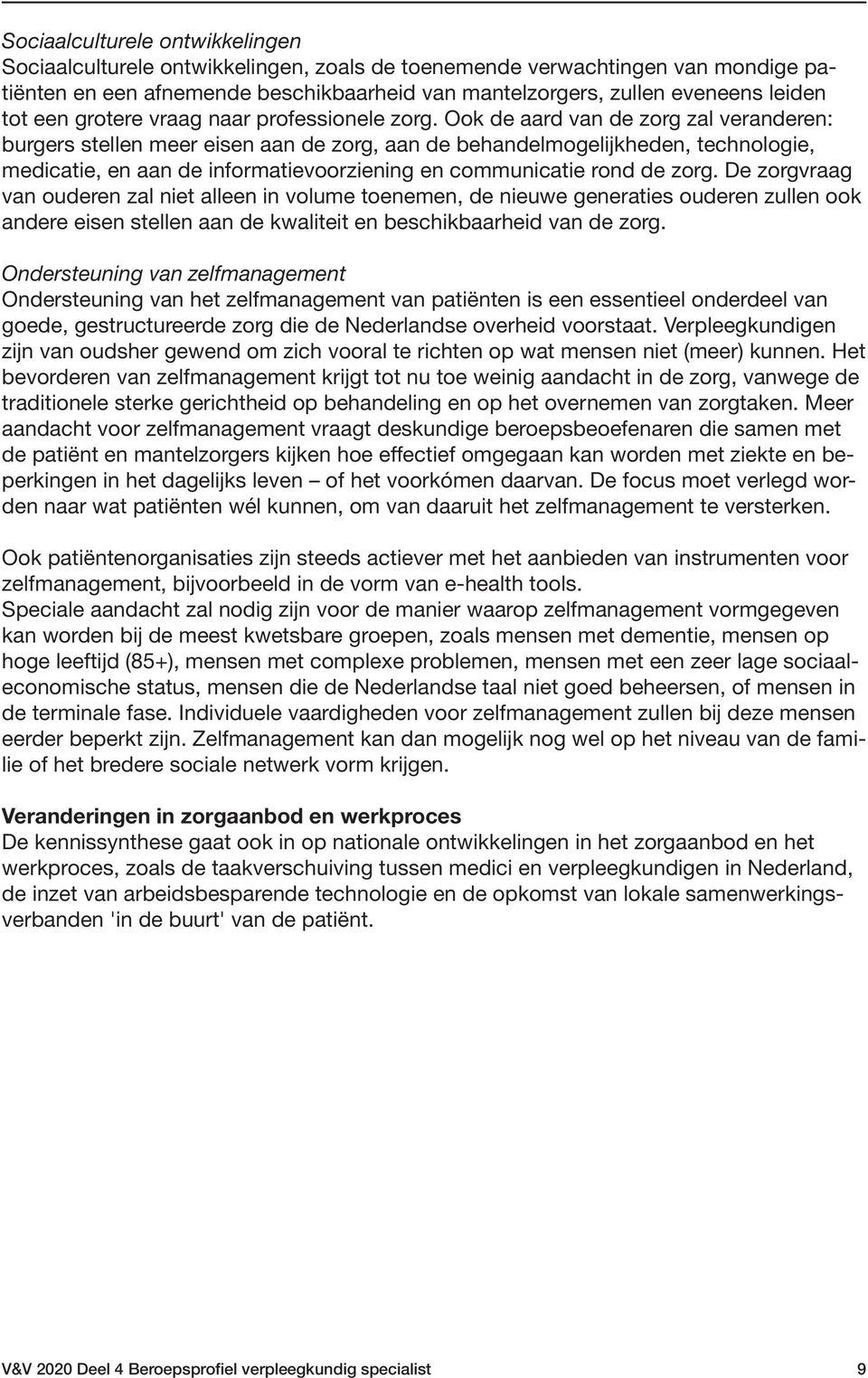 Ook de aard van de zorg zal veranderen: burgers stellen meer eisen aan de zorg, aan de behandelmogelijkheden, technologie, medicatie, en aan de informatievoorziening en communicatie rond de zorg.