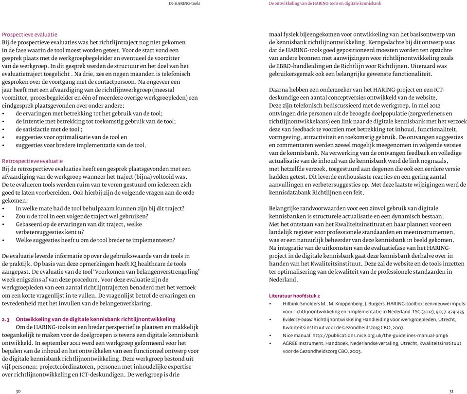 In dit gesprek werden de structuur en het doel van het evaluatietraject toegelicht. Na drie, zes en negen maanden is telefonisch gesproken over de voortgang met de contactpersoon.