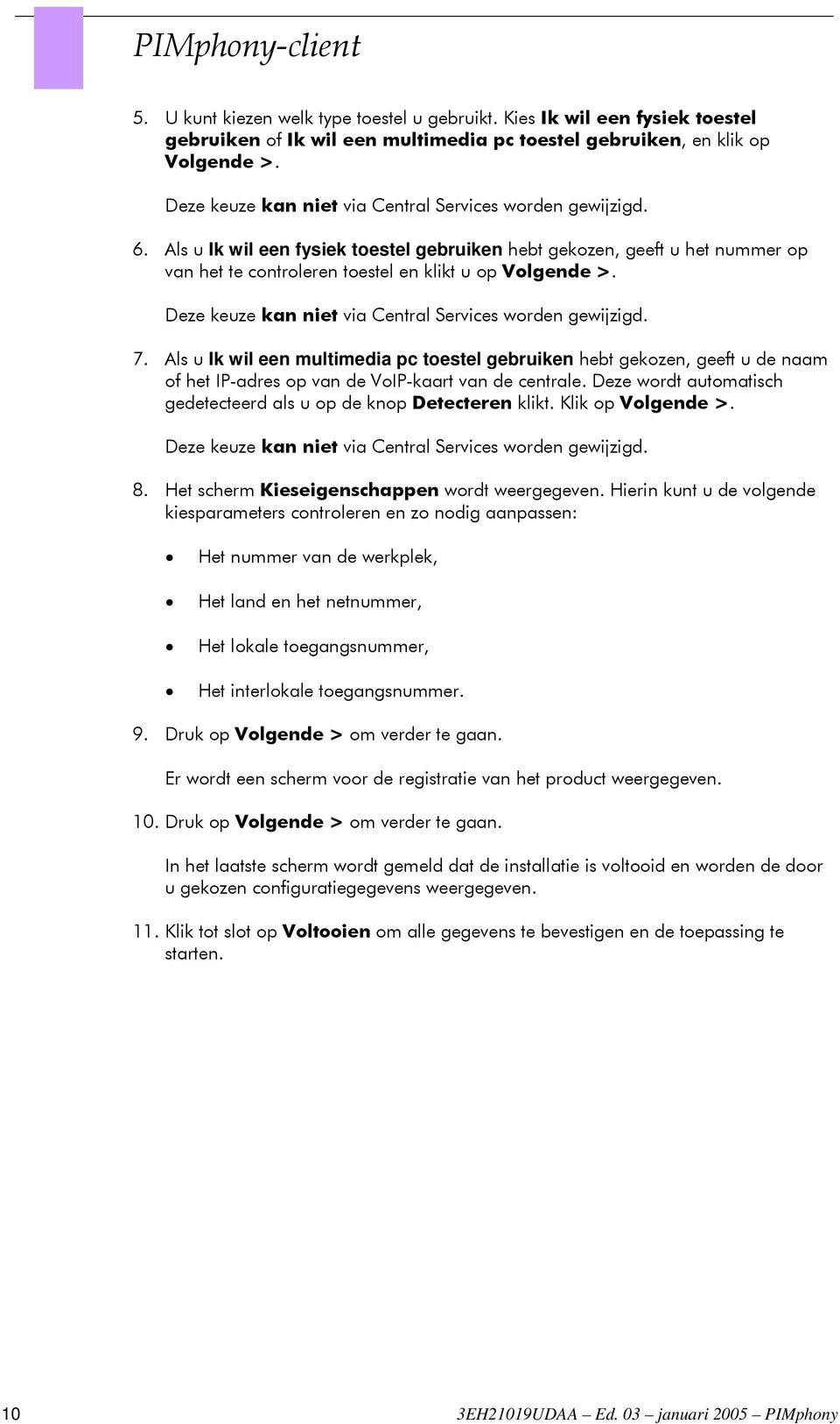 Deze keuze kan niet via Central Services worden gewijzigd. 7. Als u Ik wil een multimedia pc toestel gebruiken hebt gekozen, geeft u de naam of het IP-adres op van de VoIP-kaart van de centrale.