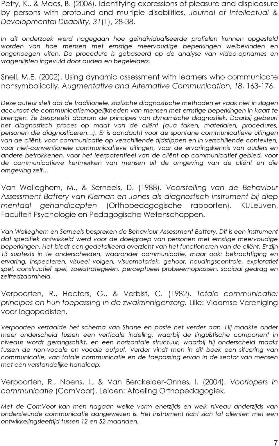 De procedure is gebaseerd op de analyse van video-opnames en vragenlijsten ingevuld door ouders en begeleiders. Snell, M.E. (2002).