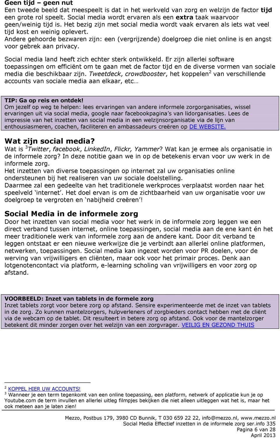 Andere gehoorde bezwaren zijn: een (vergrijzende) doelgroep die niet online is en angst voor gebrek aan privacy. Social media land heeft zich echter sterk ontwikkeld.