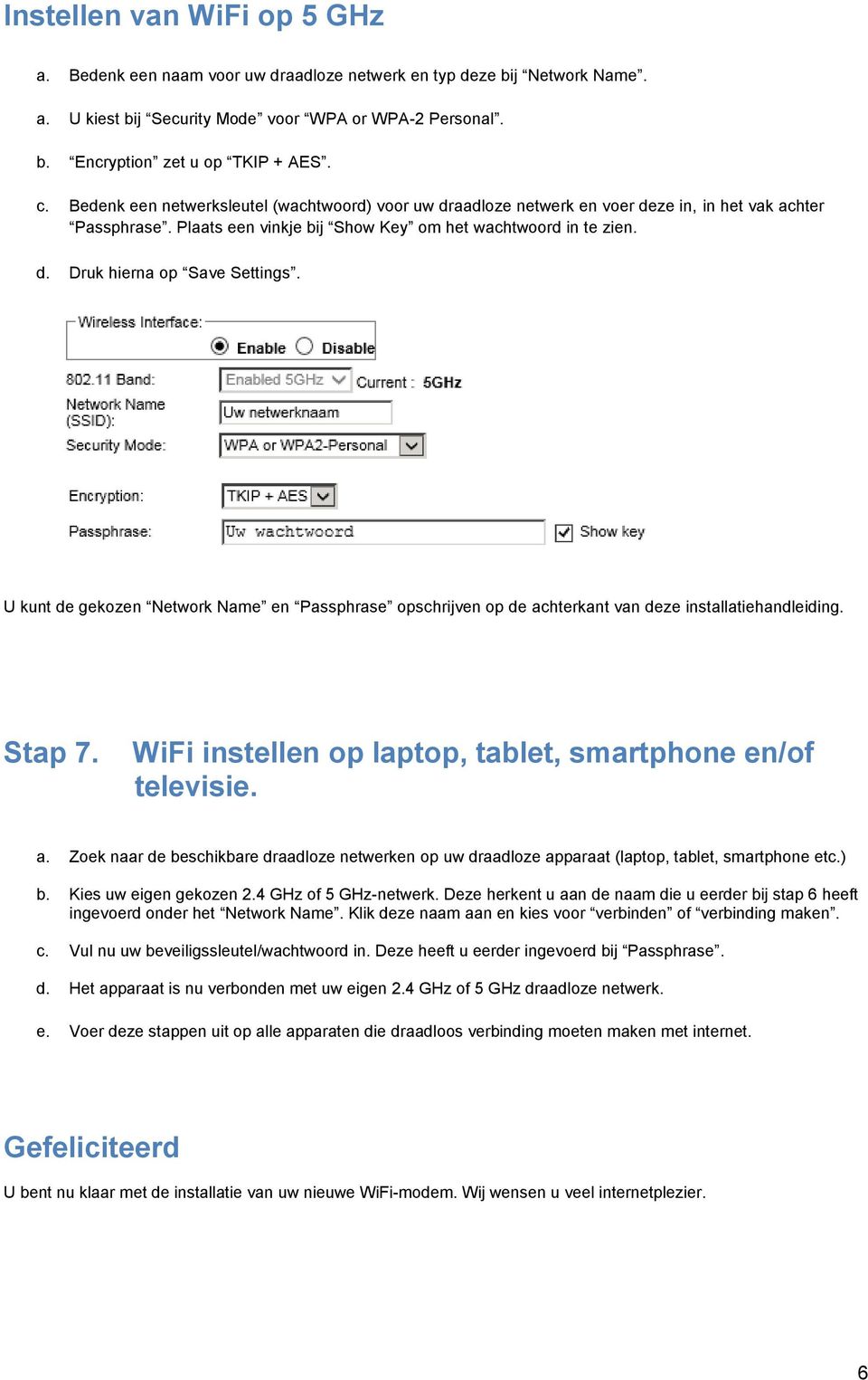 U kunt de gekozen Network Name en Passphrase opschrijven op de achterkant van deze installatiehandleiding. Stap 7. WiFi instellen op laptop, tablet, smartphone en/of televisie. a. Zoek naar de beschikbare draadloze netwerken op uw draadloze apparaat (laptop, tablet, smartphone etc.