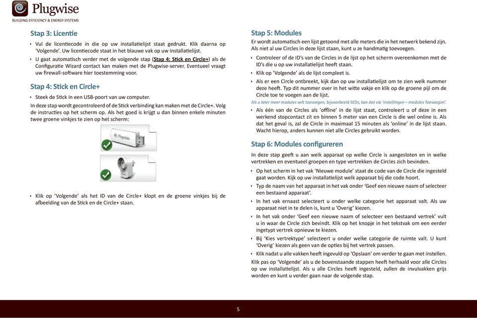 Eventueel vraagt uw firewall-software hier toestemming voor. Stap 4: Stick en Circle+ Steek de Stick in een USB-poort van uw computer.