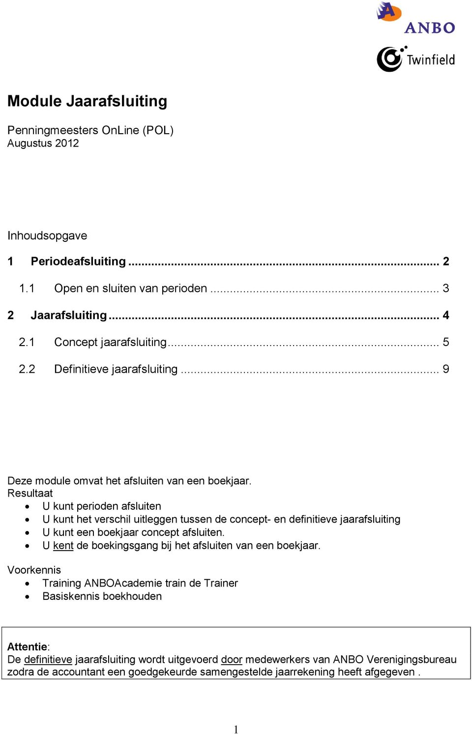 Resultaat U kunt perioden afsluiten U kunt het verschil uitleggen tussen de concept- en definitieve jaarafsluiting U kunt een boekjaar concept afsluiten.