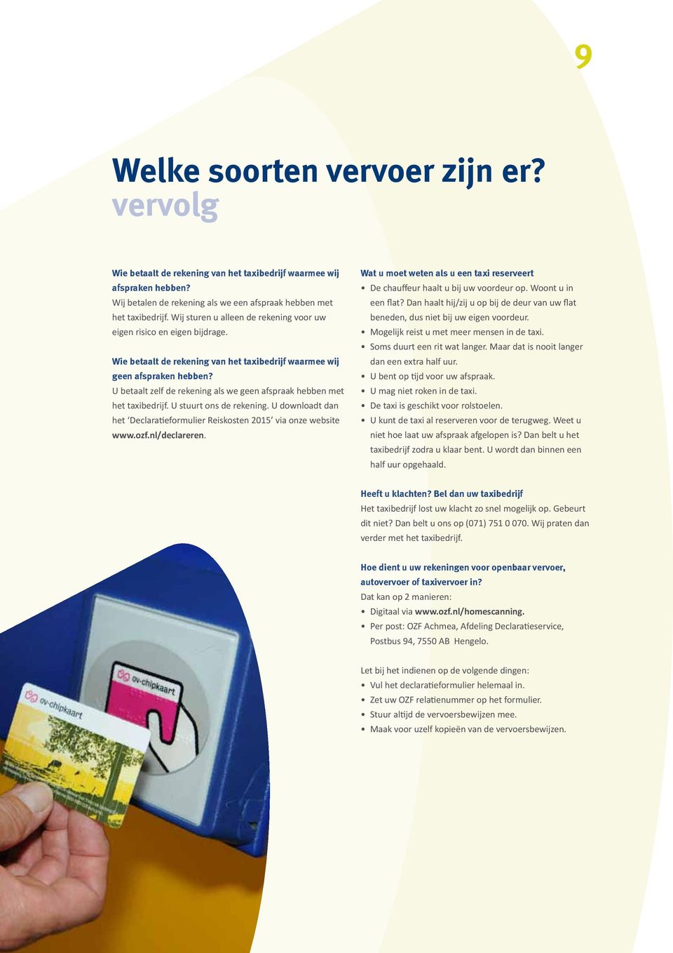 U betaalt zelf de rekening als we geen afspraak hebben met het taxibedrijf. U stuurt ons de rekening. U downloadt dan het Declaratieformulier Reiskosten 2015 via onze website www.ozf.nl/declareren.