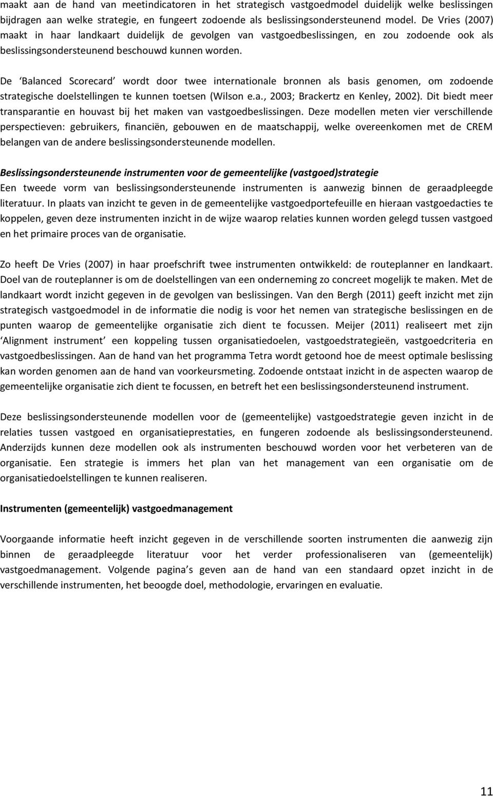 De Balanced Scorecard wordt door twee internationale bronnen als basis genomen, om zodoende strategische doelstellingen te kunnen toetsen (Wilson e.a., 2003; Brackertz en Kenley, 2002).